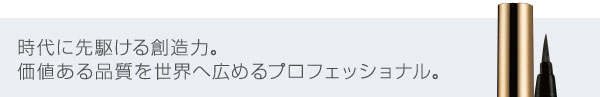 時代に先駆ける創造力。価値ある品質を世界へ広めるプロフェッショナル。