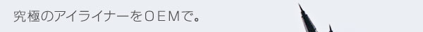 究極のアイライナーをＯＥＭで。