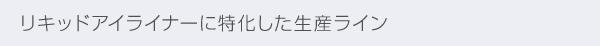 リキッドアイライナーに特化した生産ライン